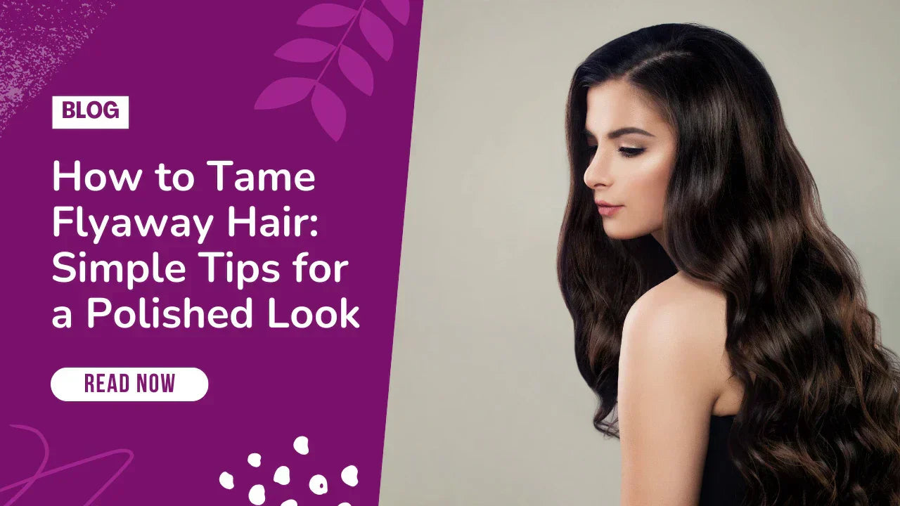 How to Tame Flyaway Hair: Simple Tips for a Polished Look